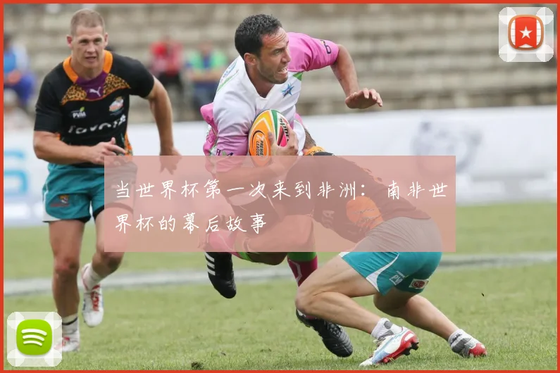 当世界杯第一次来到非洲：南非世界杯的幕后故事