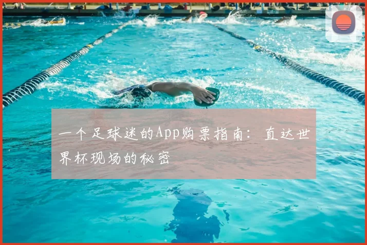 一个足球迷的App购票指南:直达世界杯现场的秘密