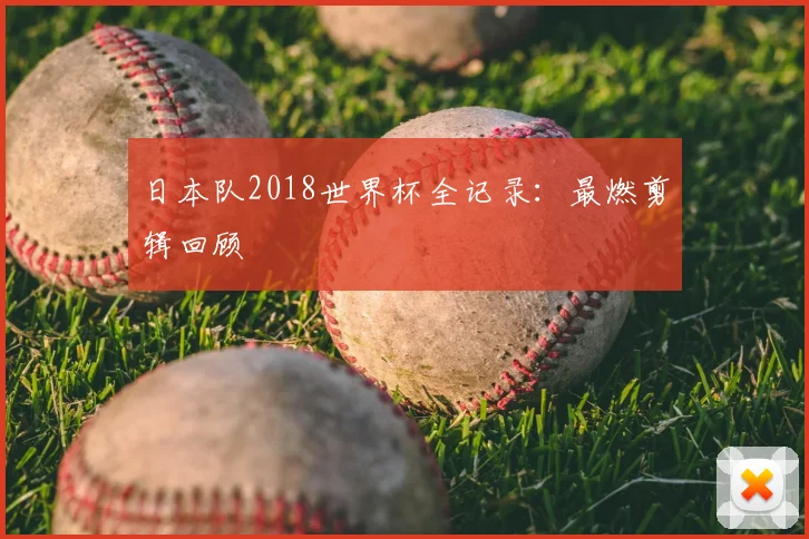 日本队2018世界杯全记录：最燃剪辑回顾