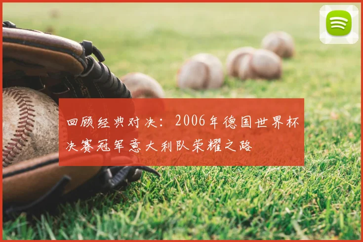 回顾经典对决：2006年德国世界杯决赛冠军意大利队荣耀之路
