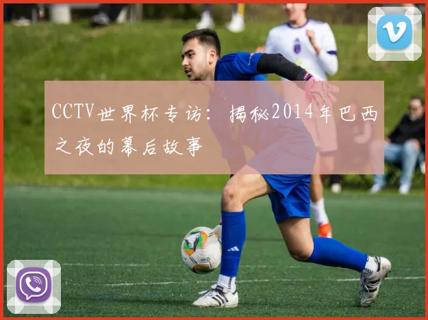 CCTV世界杯专访:揭秘2014年巴西之夜的幕后故事