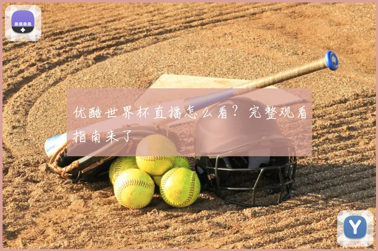 优酷世界杯直播怎么看？完整观看指南来了