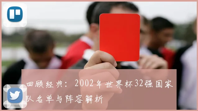 回顾经典：2002年世界杯32强国家队名单与阵容解析