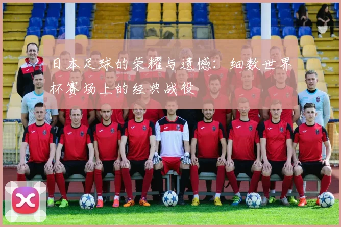 日本足球的荣耀与遗憾：细数世界杯赛场上的经典战役