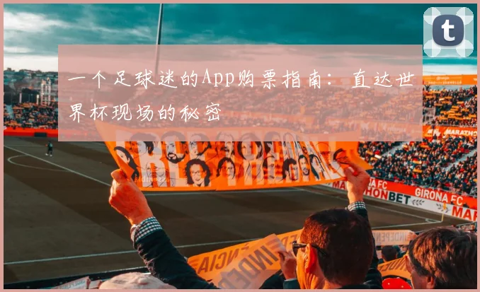 一个足球迷的App购票指南:直达世界杯现场的秘密