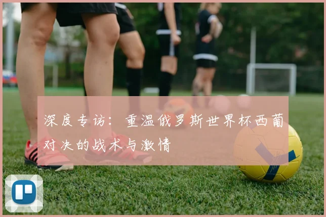 深度专访：重温俄罗斯世界杯西葡对决的战术与激情
