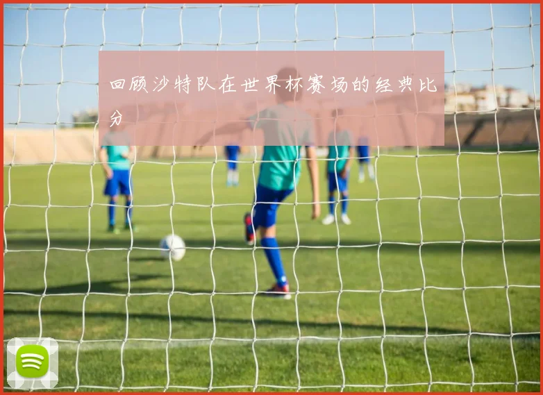 回顾沙特队在世界杯赛场的经典比分