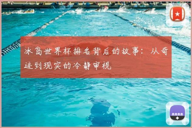 冰岛世界杯排名背后的故事:从奇迹到现实的冷静审视