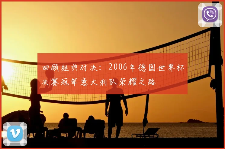 回顾经典对决：2006年德国世界杯决赛冠军意大利队荣耀之路