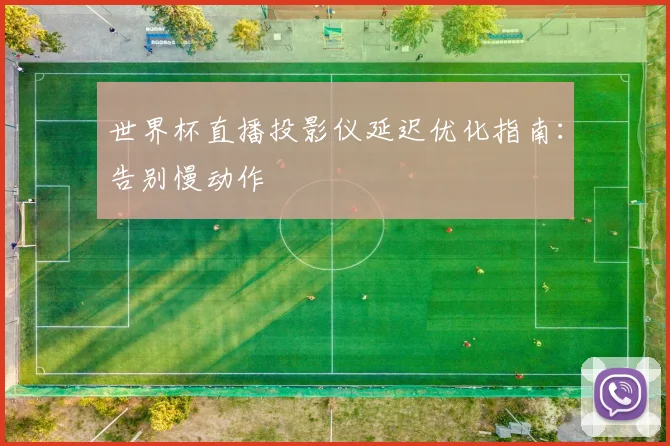 世界杯直播投影仪延迟优化指南:告别慢动作