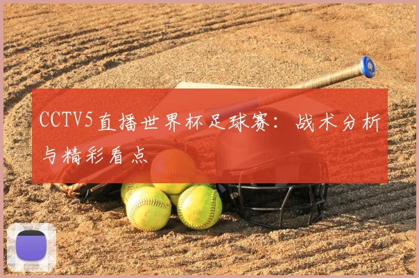 CCTV5直播世界杯足球赛：战术分析与精彩看点