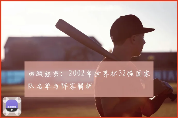 回顾经典：2002年世界杯32强国家队名单与阵容解析