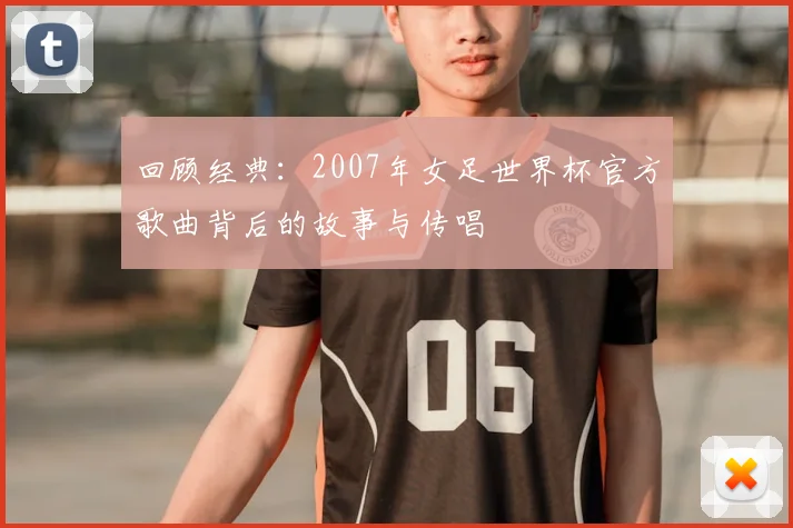 回顾经典：2007年女足世界杯官方歌曲背后的故事与传唱