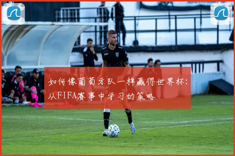如何像葡萄牙队一样赢得世界杯:从FIFA赛事中学习的策略