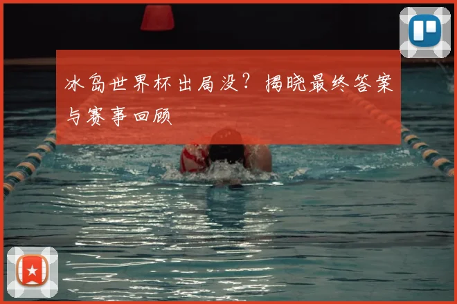 冰岛世界杯出局没?揭晓最终答案与赛事回顾