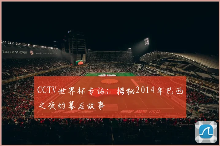 CCTV世界杯专访:揭秘2014年巴西之夜的幕后故事