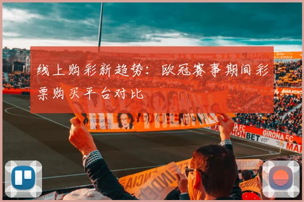 线上购彩新趋势:欧冠赛事期间彩票购买平台对比