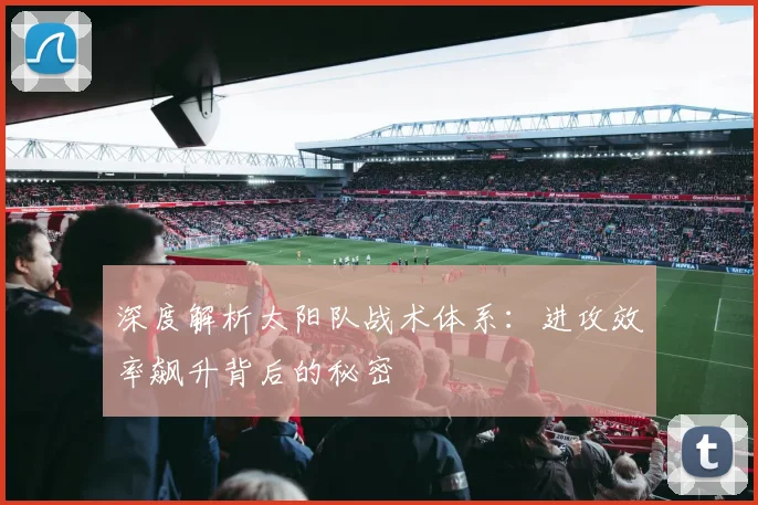 深度解析太阳队战术体系:进攻效率飙升背后的秘密