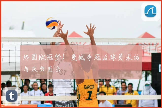 终圆欧冠梦!曼城夺冠后球员采访与庆典直击