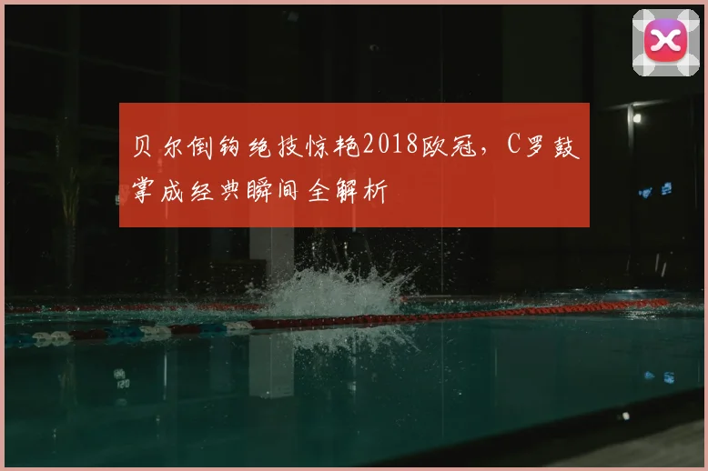 贝尔倒钩绝技惊艳2018欧冠，C罗鼓掌成经典瞬间全解析