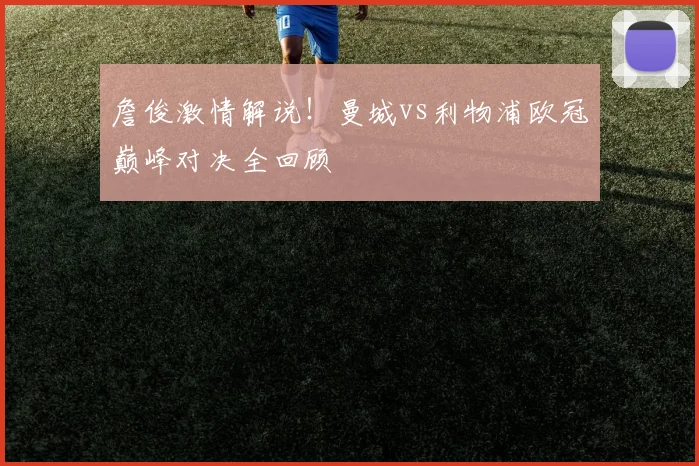 詹俊激情解说!曼城vs利物浦欧冠巅峰对决全回顾